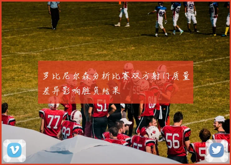罗比尼尔森分析比赛双方射门质量差异影响胜负结果