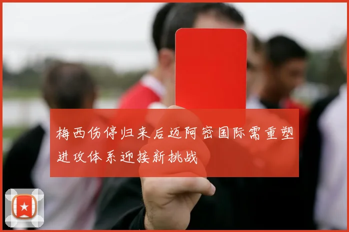 梅西伤停归来后迈阿密国际需重塑进攻体系迎接新挑战
