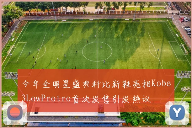今年全明星盛典科比新鞋亮相Kobe3LowProtro首次发售引发热议