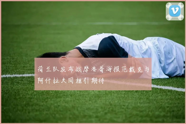 荷兰队发布战摩洛哥海报范戴克与阿什拉夫同框引期待