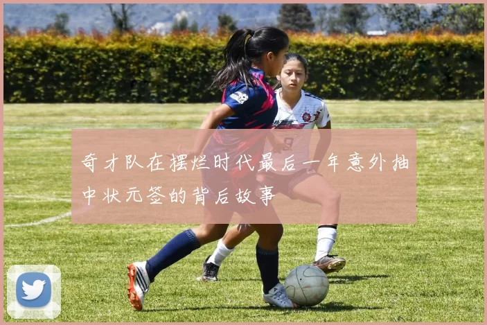 奇才队在摆烂时代最后一年意外抽中状元签的背后故事