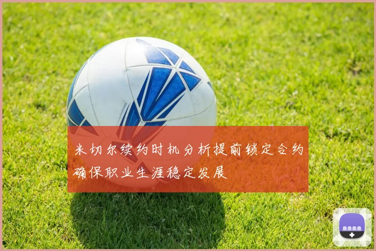 米切尔续约时机分析提前锁定合约确保职业生涯稳定发展