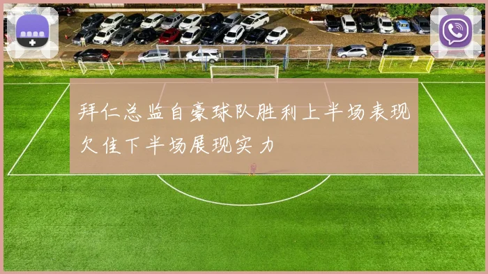 拜仁总监自豪球队胜利上半场表现欠佳下半场展现实力