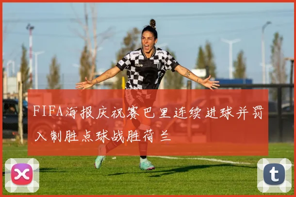 FIFA海报庆祝赛巴里连续进球并罚入制胜点球战胜荷兰
