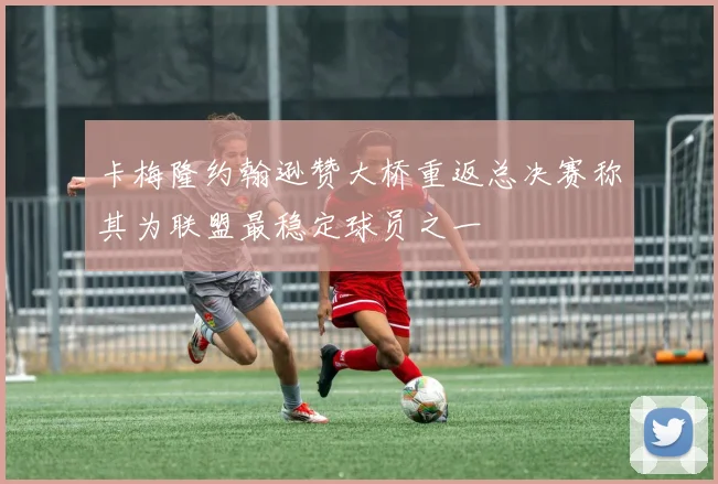 卡梅隆约翰逊赞大桥重返总决赛称其为联盟最稳定球员之一