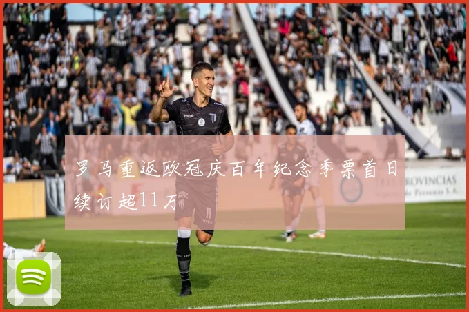 罗马重返欧冠庆百年纪念季票首日续订超11万