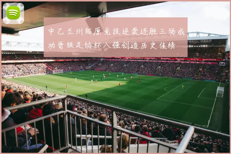 中乙兰州陇原竞技逆袭连胜三场成功晋级足协杯八强创造历史佳绩