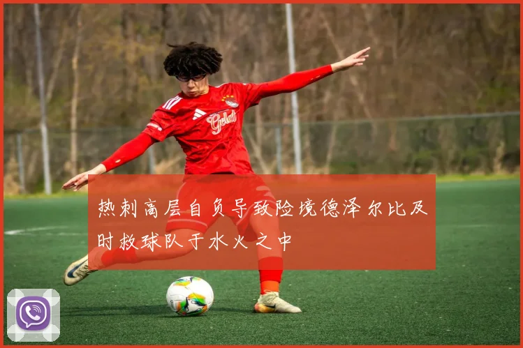 热刺高层自负导致险境德泽尔比及时救球队于水火之中