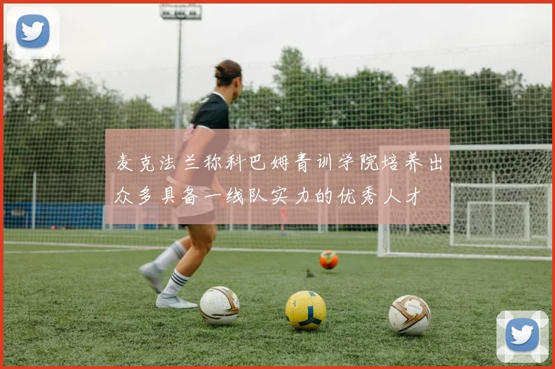 麦克法兰称科巴姆青训学院培养出众多具备一线队实力的优秀人才