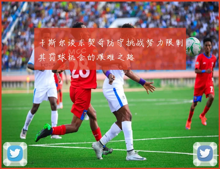 卡斯尔谈东契奇防守挑战努力限制其罚球机会的艰难之路