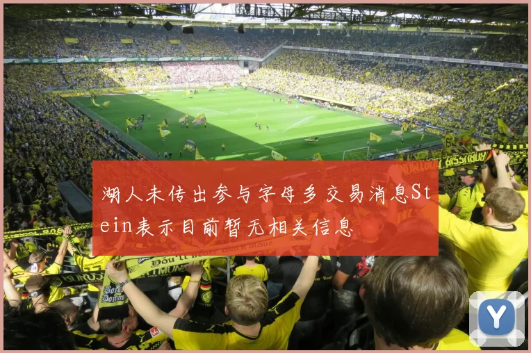 湖人未传出参与字母多交易消息Stein表示目前暂无相关信息