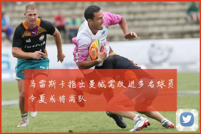 马雷斯卡指出曼城需改进多名球员今夏或将离队