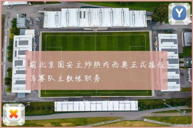 前北京国安主帅热内西奥正式接任马赛队主教练职务