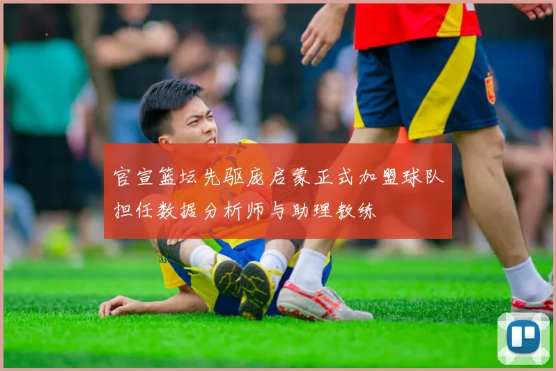 官宣篮坛先驱庞启蒙正式加盟球队担任数据分析师与助理教练