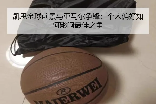 凯恩金球前景与亚马尔争锋：个人偏好如何影响最佳之争