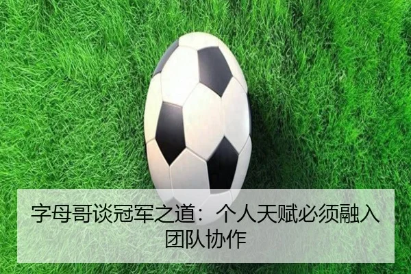 字母哥谈冠军之道：个人天赋必须融入团队协作